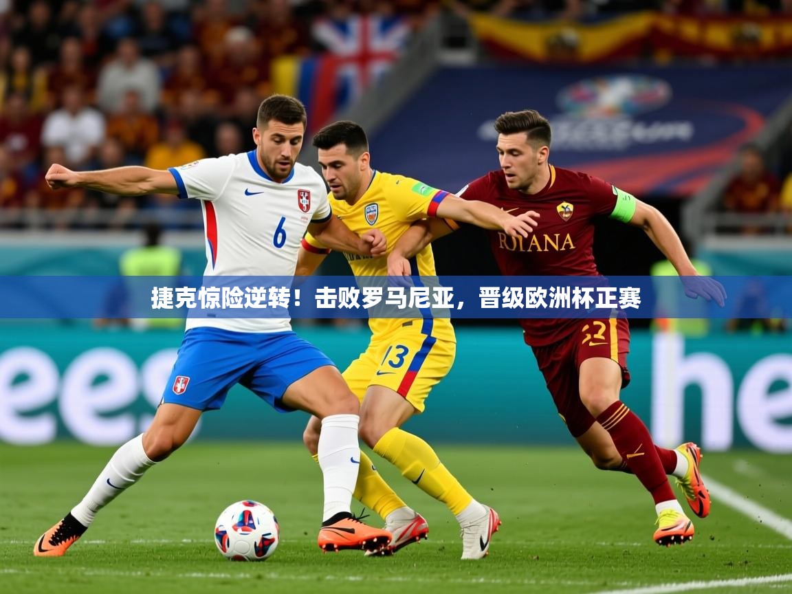 2026乐鱼体育在线捷克惊险逆转!击败罗马尼亚,晋级欧洲杯正赛 第2张