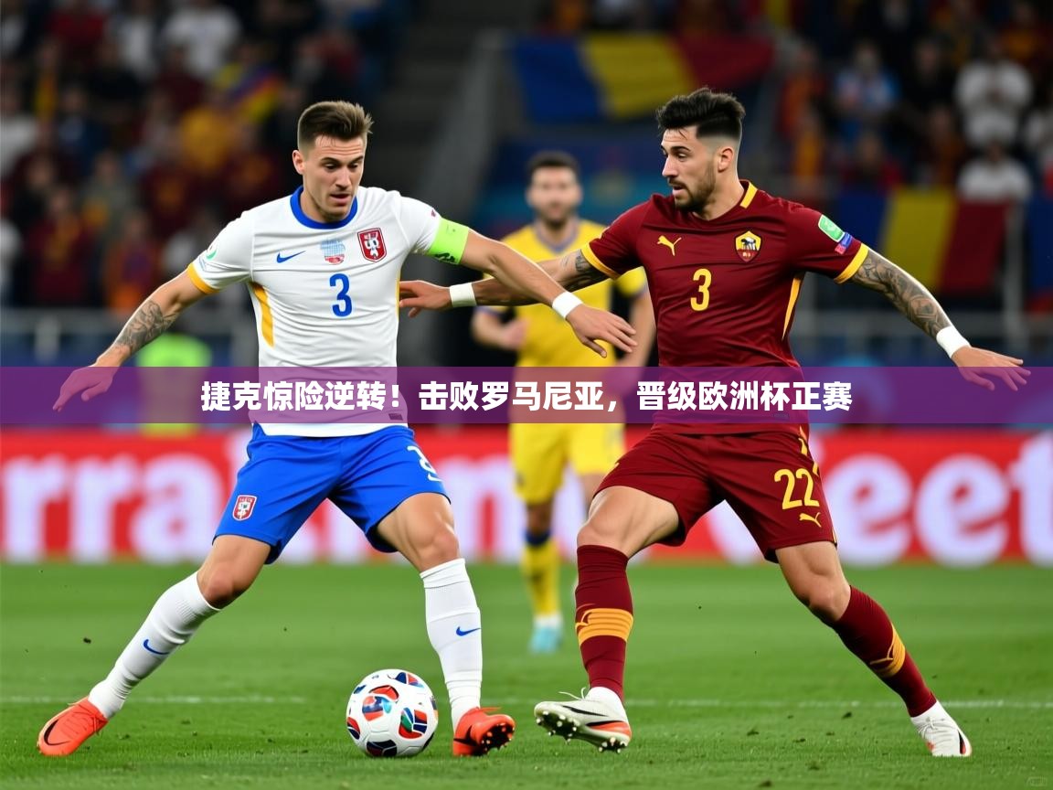 2026乐鱼体育在线捷克惊险逆转!击败罗马尼亚,晋级欧洲杯正赛 第3张