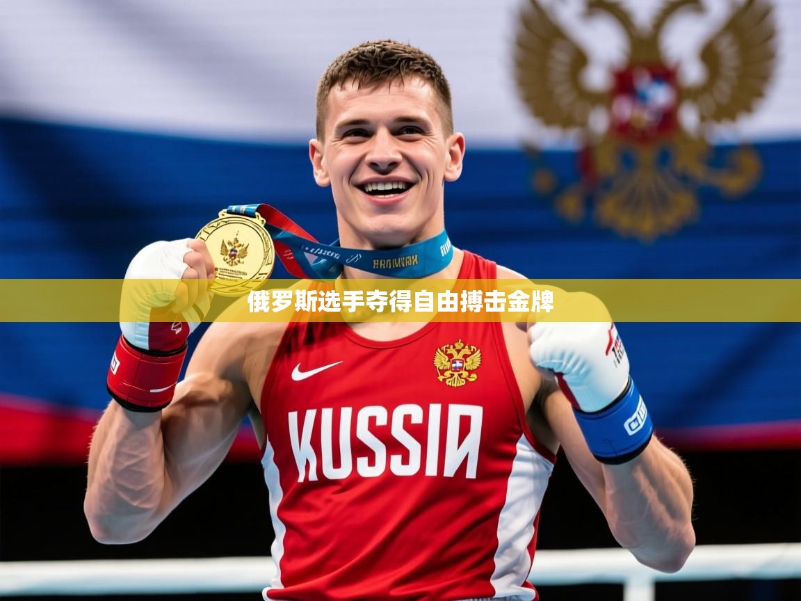 2026乐鱼体育官网登录入口俄罗斯选手夺得自由搏击金牌 第1张