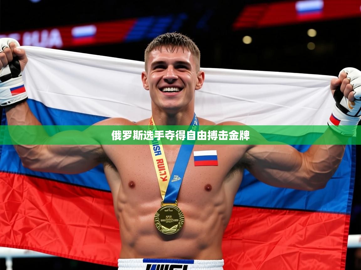 2026乐鱼体育官网登录入口俄罗斯选手夺得自由搏击金牌 第4张