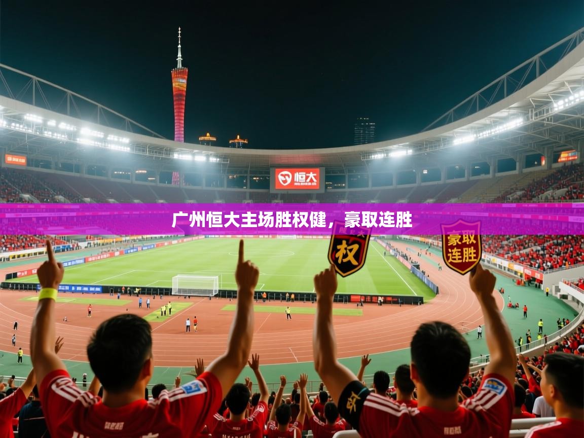 2026乐鱼体育在线登陆广州恒大主场胜权健,豪取连胜 第1张