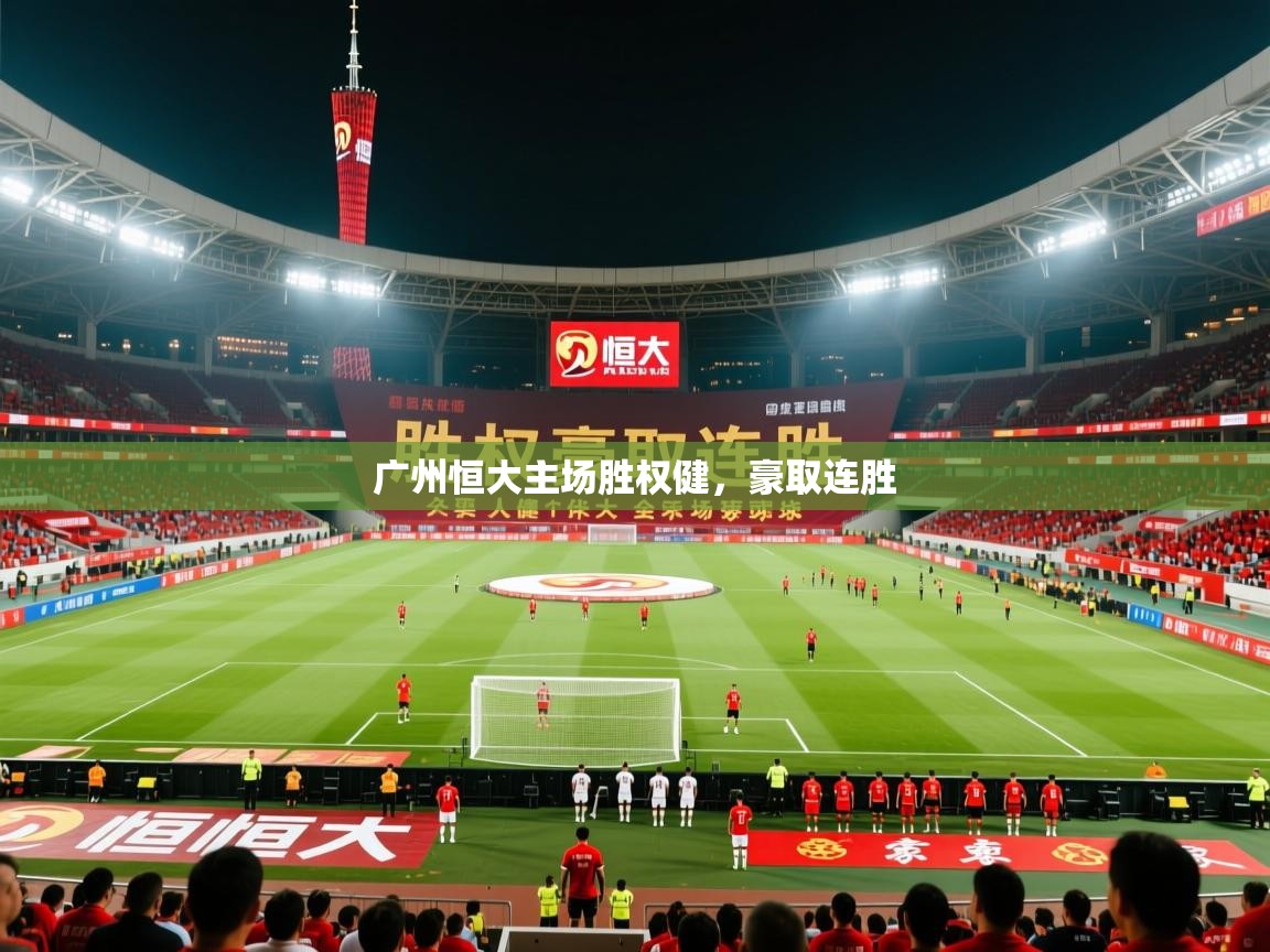 2026乐鱼体育在线登陆广州恒大主场胜权健,豪取连胜 第3张